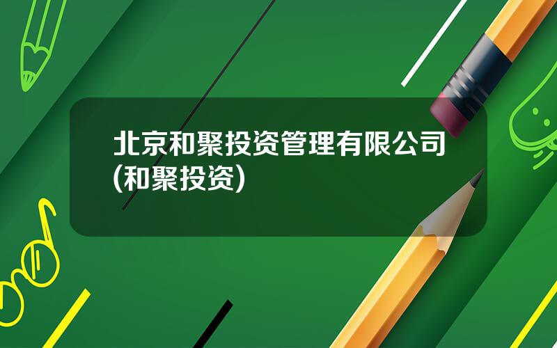 北京和聚投资管理有限公司(和聚投资)