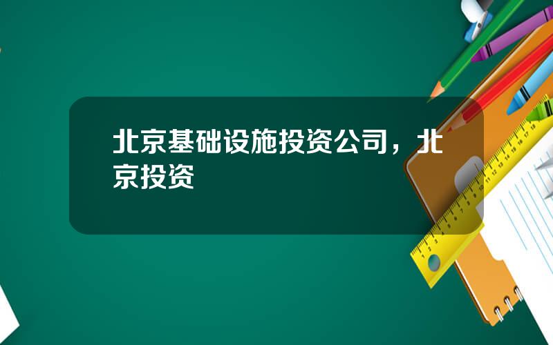 北京基础设施投资公司，北京投资