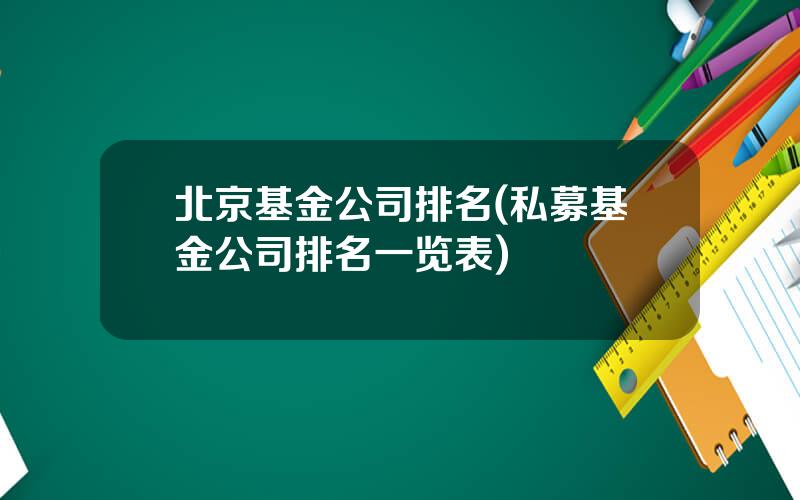 北京基金公司排名(私募基金公司排名一览表)