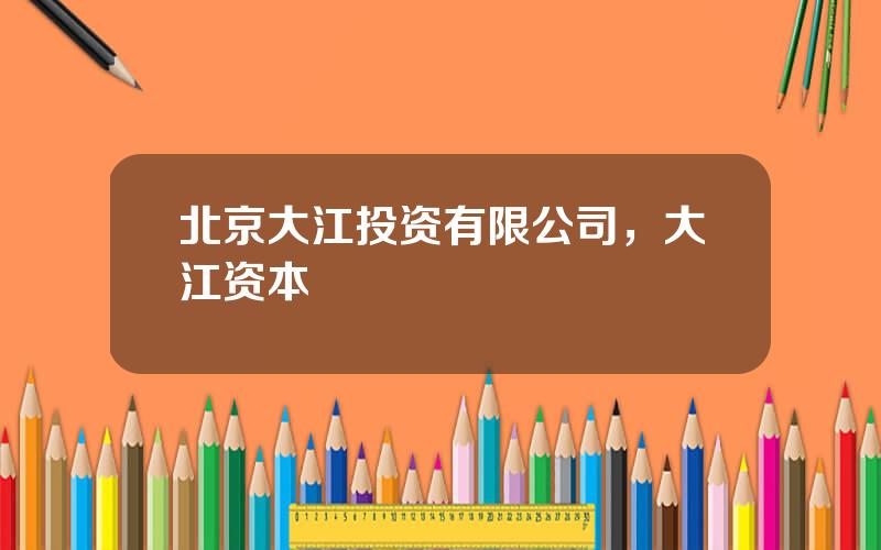 北京大江投资有限公司，大江资本