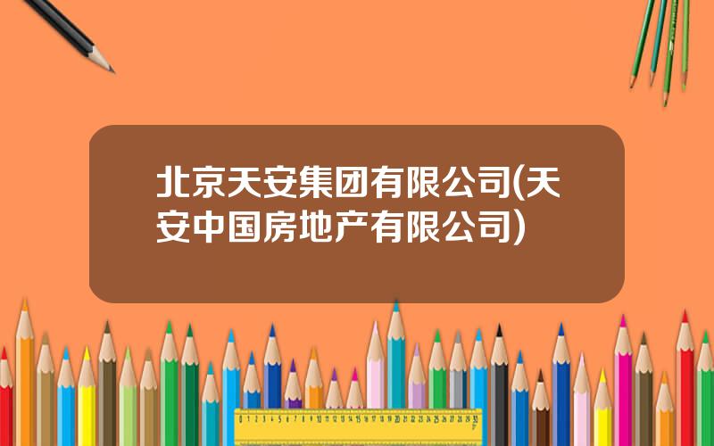 北京天安集团有限公司(天安中国房地产有限公司)