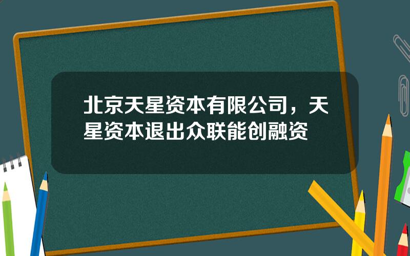 北京天星资本有限公司，天星资本退出众联能创融资