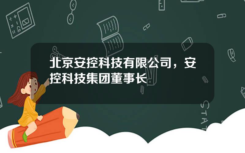 北京安控科技有限公司，安控科技集团董事长