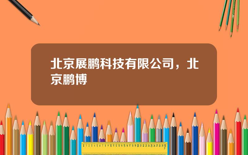 北京展鹏科技有限公司，北京鹏博
