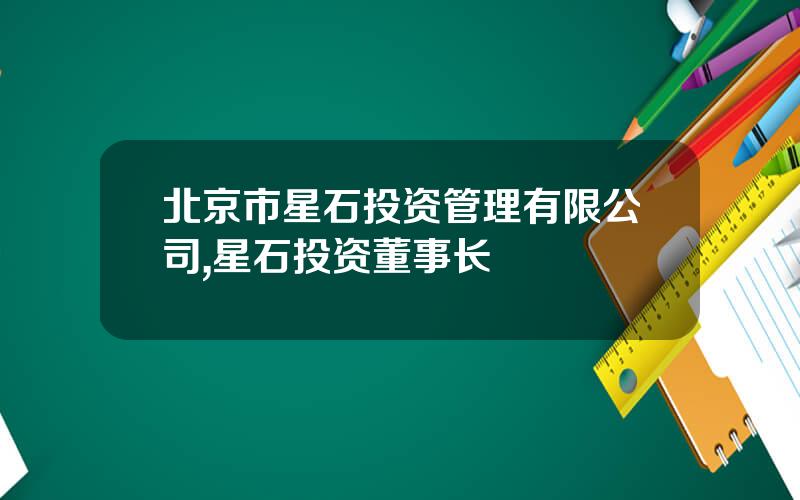 北京市星石投资管理有限公司,星石投资董事长