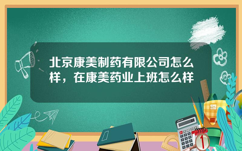 北京康美制药有限公司怎么样，在康美药业上班怎么样