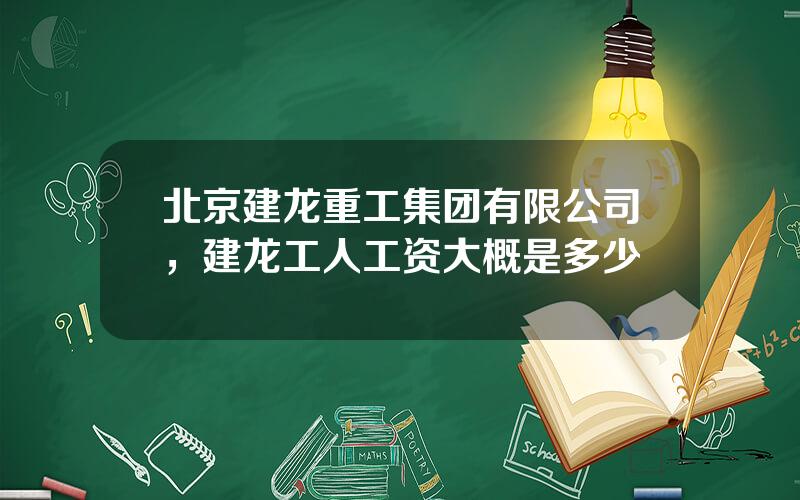 北京建龙重工集团有限公司，建龙工人工资大概是多少