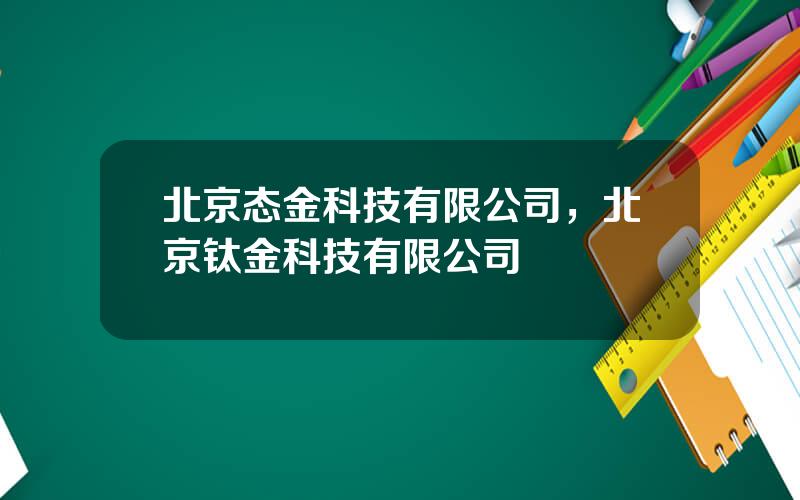 北京态金科技有限公司，北京钛金科技有限公司