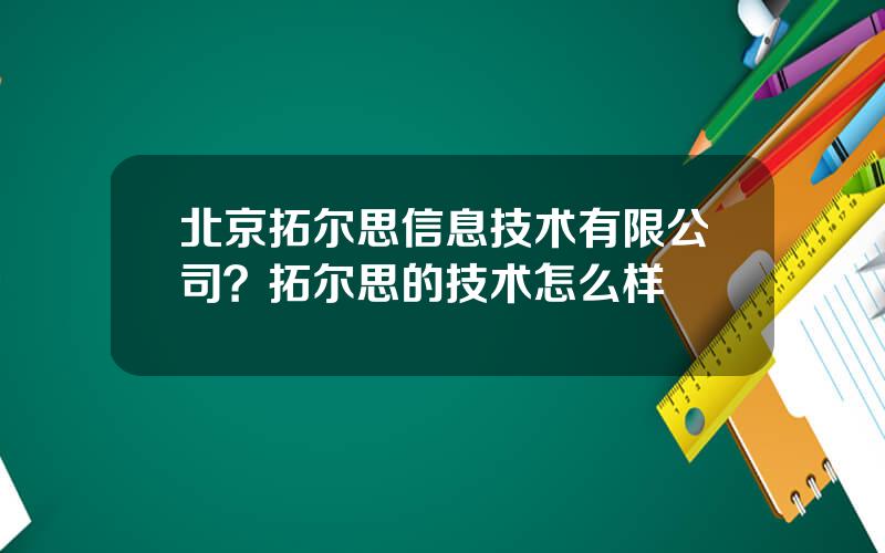 北京拓尔思信息技术有限公司？拓尔思的技术怎么样