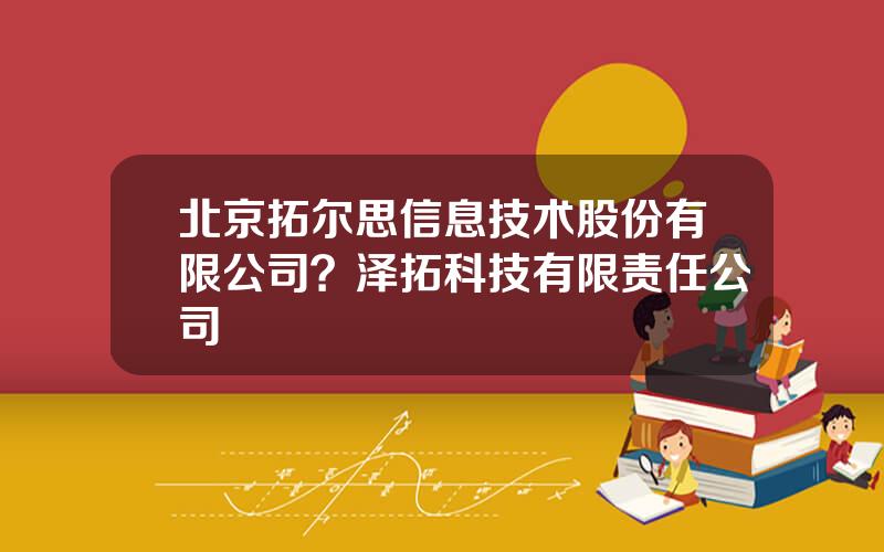 北京拓尔思信息技术股份有限公司？泽拓科技有限责任公司