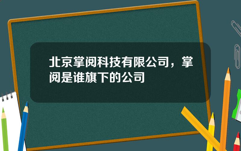 北京掌阅科技有限公司，掌阅是谁旗下的公司