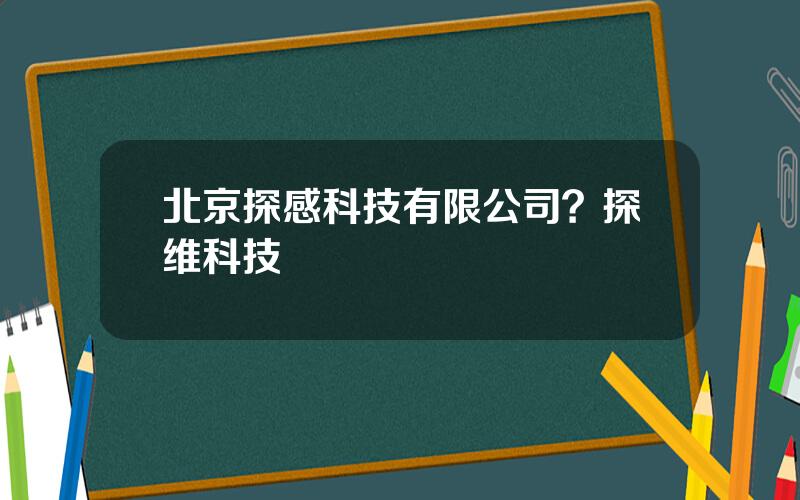 北京探感科技有限公司？探维科技