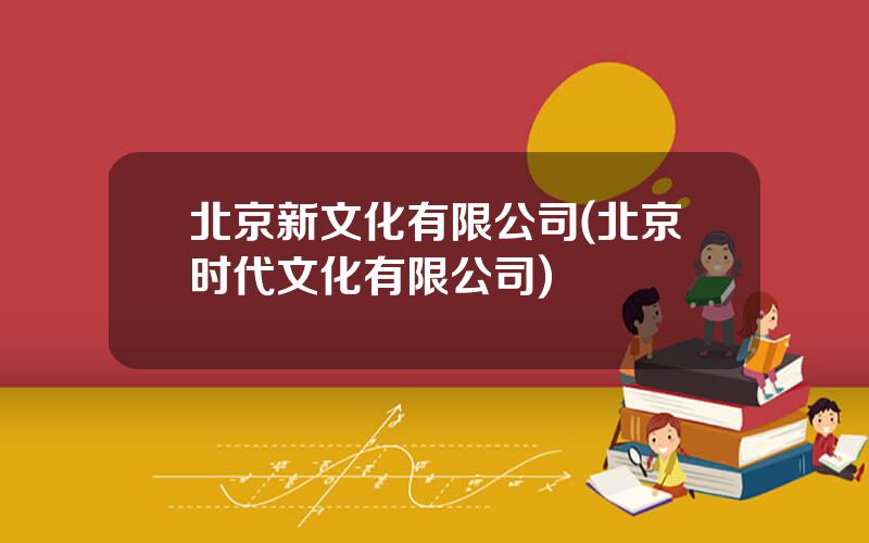 北京新文化有限公司(北京时代文化有限公司)