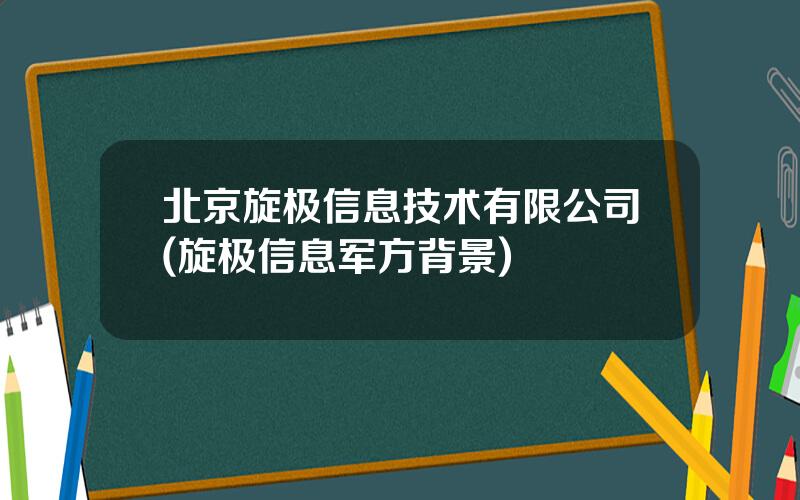 北京旋极信息技术有限公司(旋极信息军方背景)