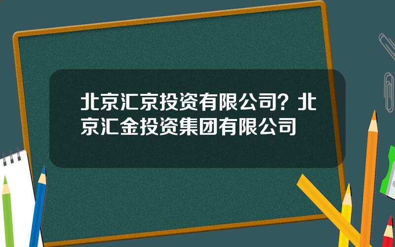 北京汇京投资有限公司？北京汇金投资集团有限公司