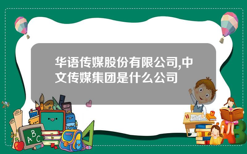 华语传媒股份有限公司,中文传媒集团是什么公司