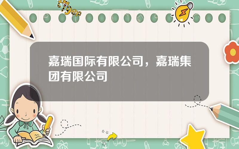 嘉瑞国际有限公司，嘉瑞集团有限公司