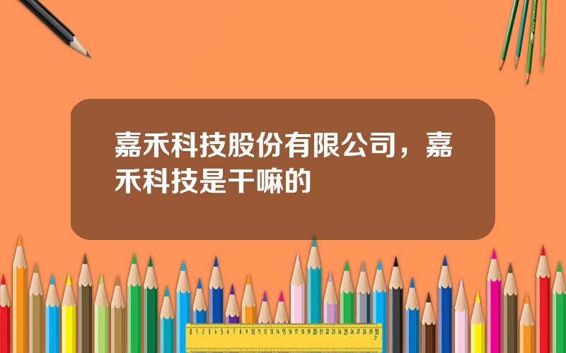 嘉禾科技股份有限公司，嘉禾科技是干嘛的