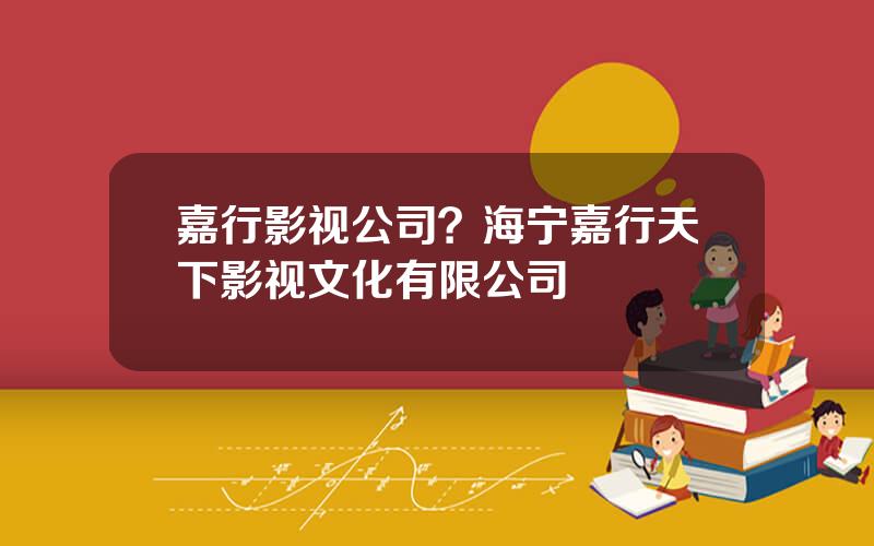 嘉行影视公司？海宁嘉行天下影视文化有限公司