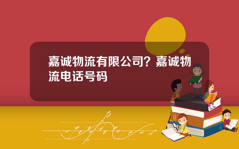 嘉诚物流有限公司？嘉诚物流电话号码