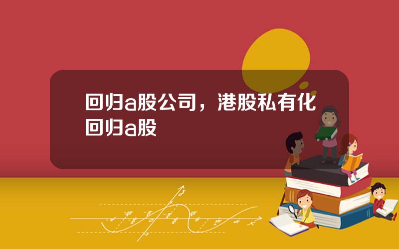 回归a股公司，港股私有化回归a股