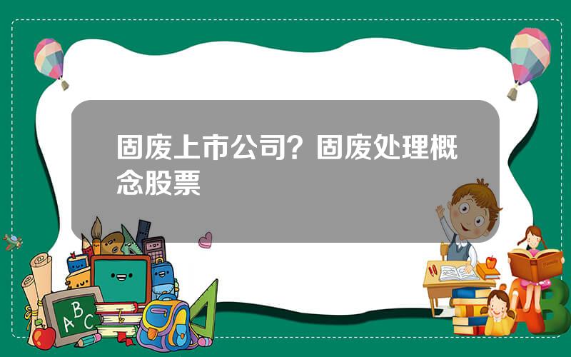 固废上市公司？固废处理概念股票