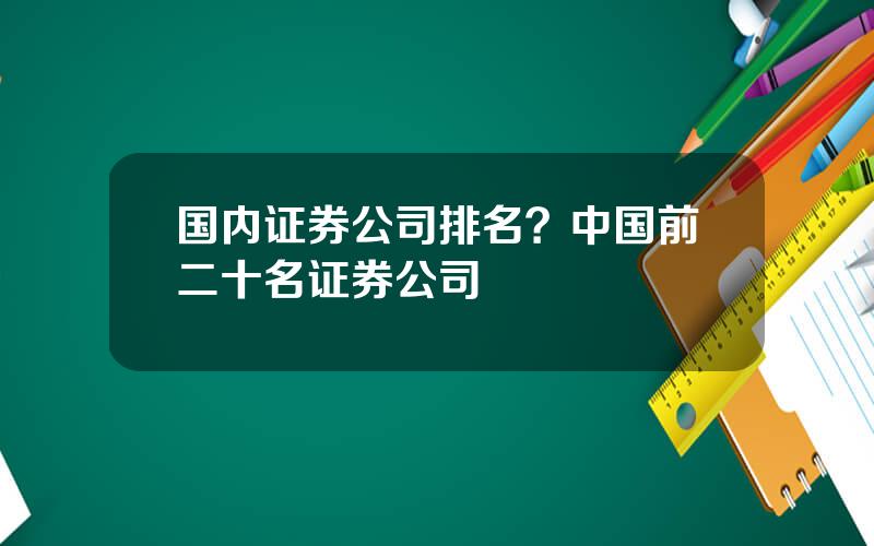 国内证券公司排名？中国前二十名证券公司