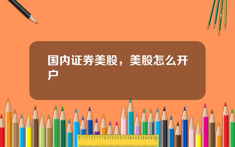 国内证券美股，美股怎么开户