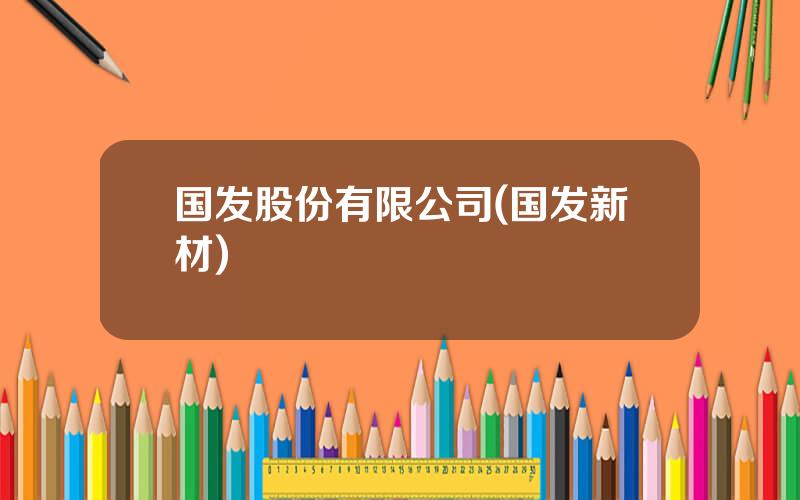 国发股份有限公司(国发新材)