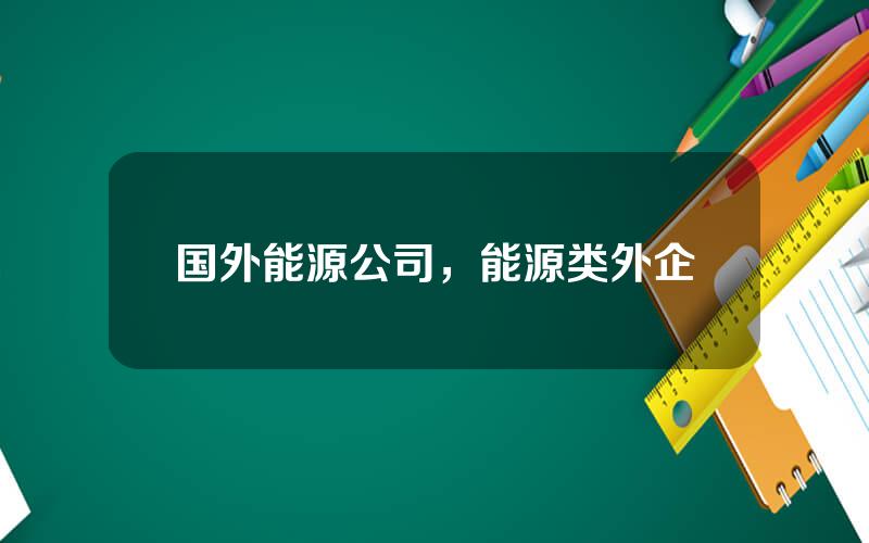 国外能源公司，能源类外企