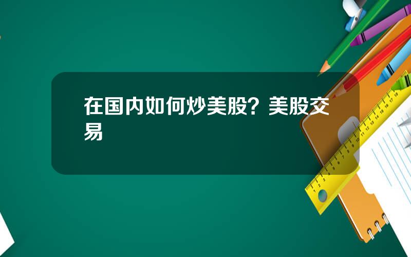 在国内如何炒美股？美股交易