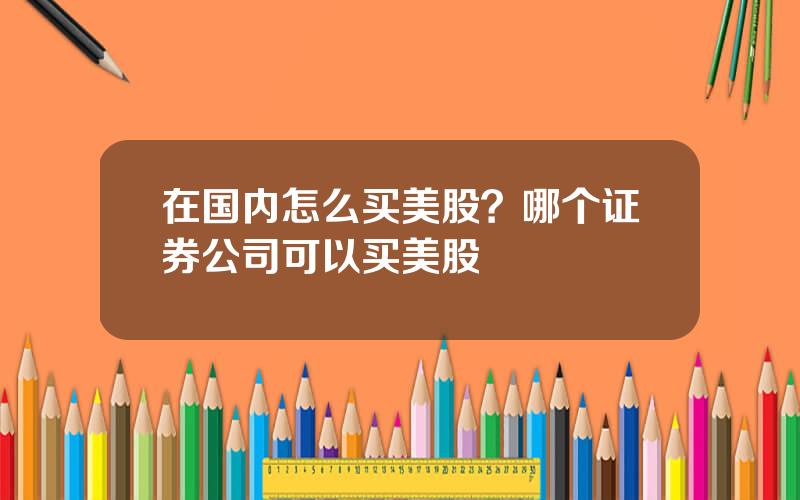 在国内怎么买美股？哪个证券公司可以买美股