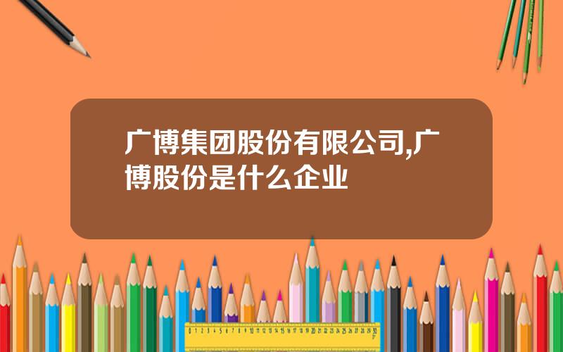 广博集团股份有限公司,广博股份是什么企业