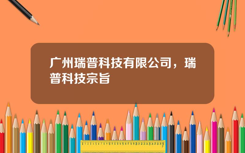 广州瑞普科技有限公司，瑞普科技宗旨