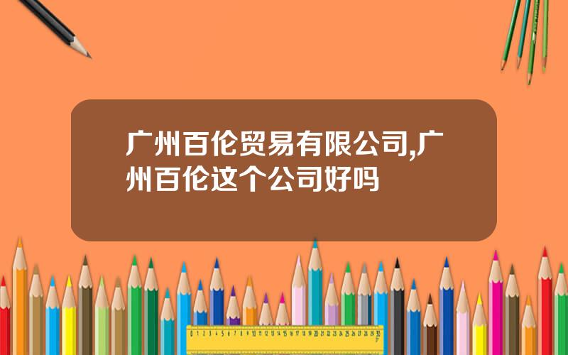 广州百伦贸易有限公司,广州百伦这个公司好吗