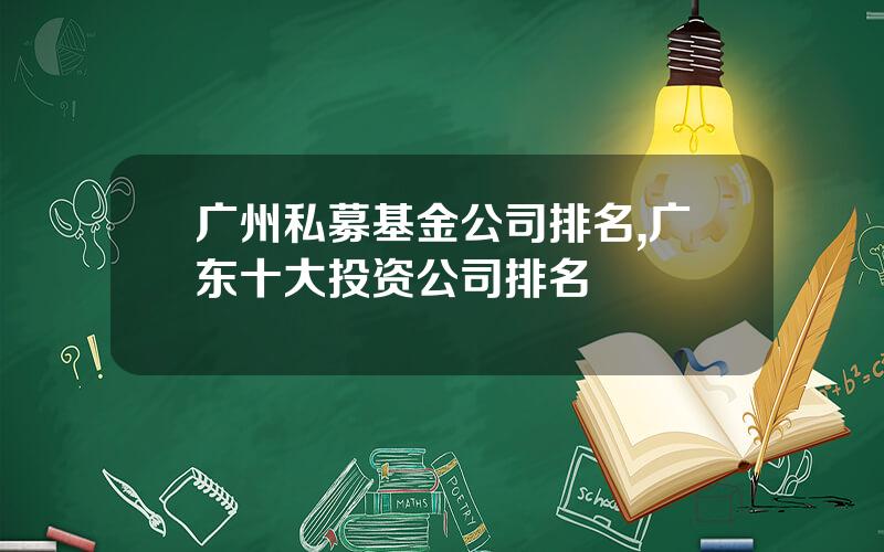 广州私募基金公司排名,广东十大投资公司排名