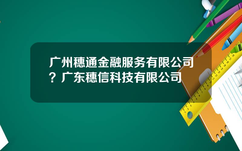 广州穗通金融服务有限公司？广东穗信科技有限公司
