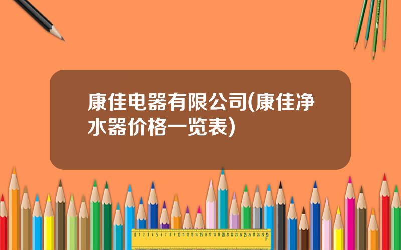 康佳电器有限公司(康佳净水器价格一览表)