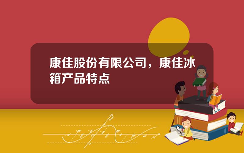 康佳股份有限公司，康佳冰箱产品特点