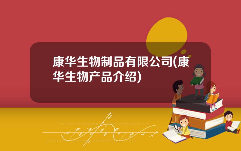 康华生物制品有限公司(康华生物产品介绍)