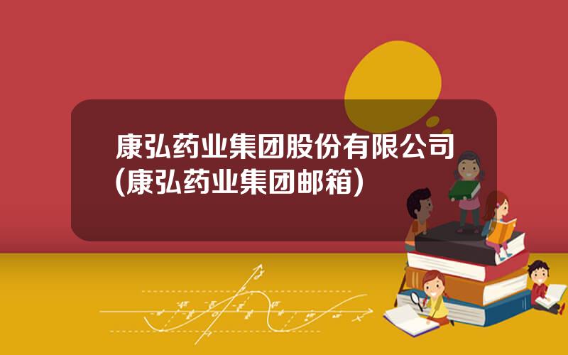 康弘药业集团股份有限公司(康弘药业集团邮箱)