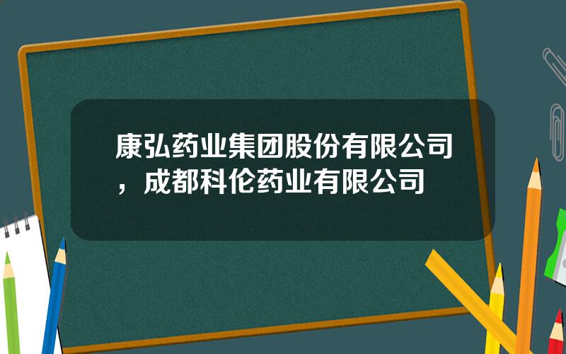康弘药业集团股份有限公司，成都科伦药业有限公司