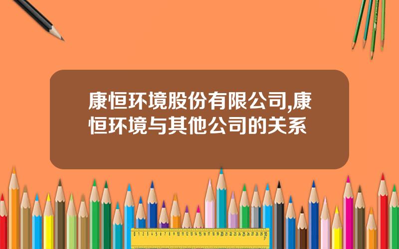康恒环境股份有限公司,康恒环境与其他公司的关系