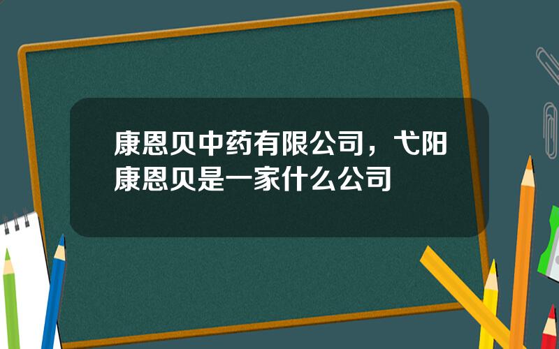 康恩贝中药有限公司，弋阳康恩贝是一家什么公司