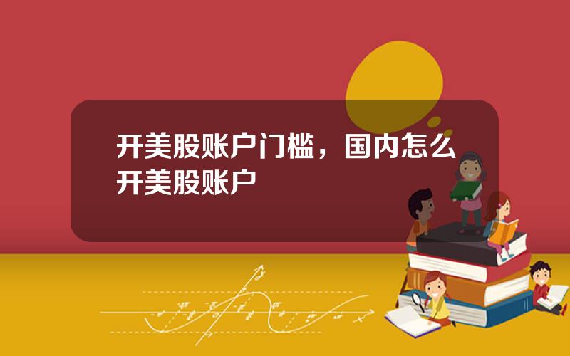 开美股账户门槛，国内怎么开美股账户