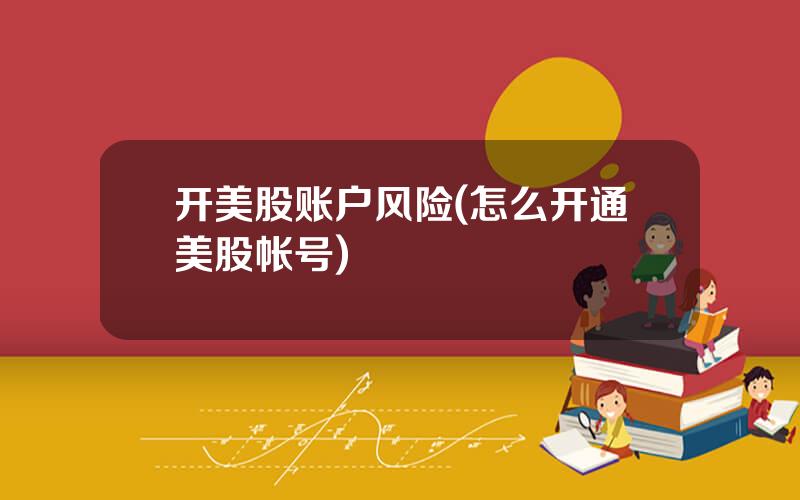 开美股账户风险(怎么开通美股帐号)