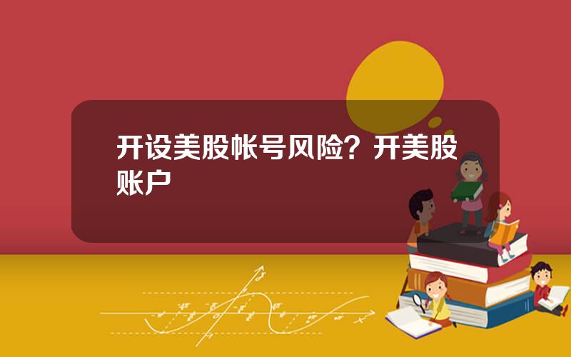 开设美股帐号风险？开美股账户