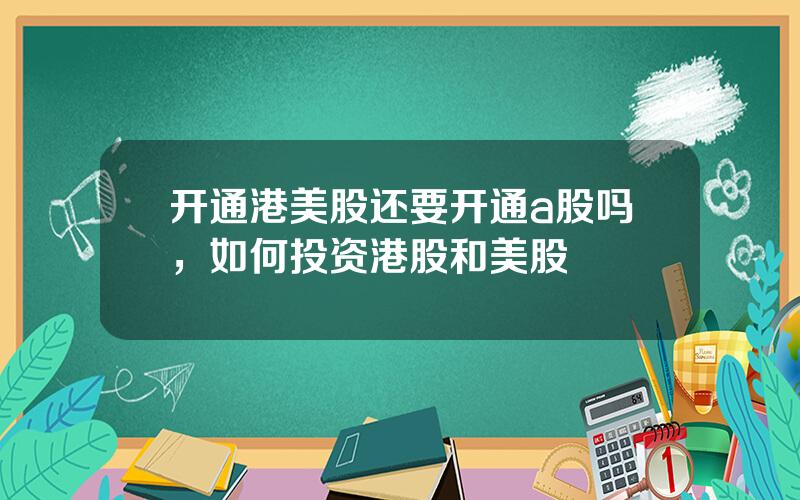 开通港美股还要开通a股吗，如何投资港股和美股