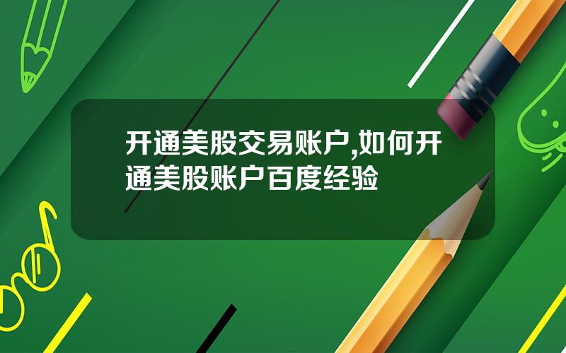 开通美股交易账户,如何开通美股账户百度经验