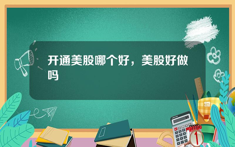 开通美股哪个好，美股好做吗